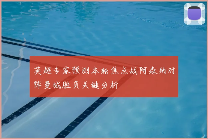 英超专家预测本轮焦点战阿森纳对阵曼城胜负关键分析