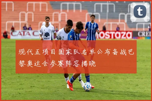 现代五项目国家队名单公布备战巴黎奥运会参赛阵容揭晓