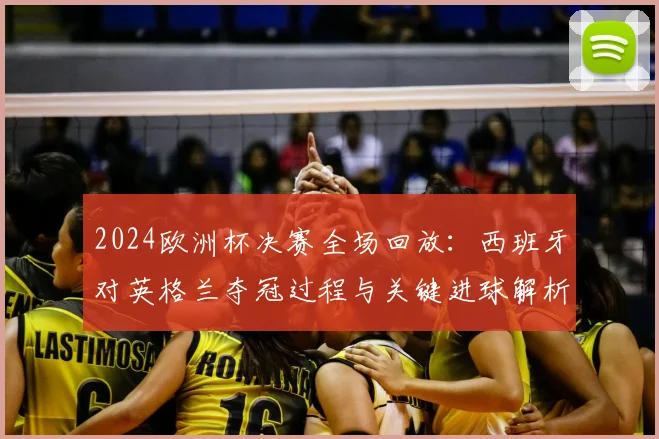 2024欧洲杯决赛全场回放:西班牙对英格兰夺冠过程与关键进球解析