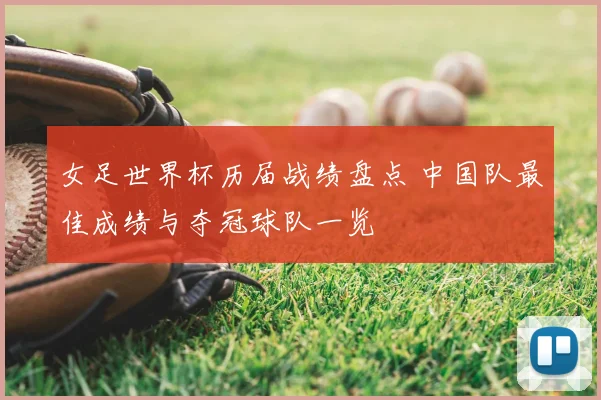 女足世界杯历届战绩盘点 中国队最佳成绩与夺冠球队一览