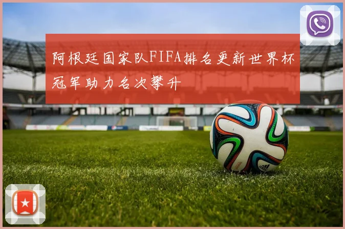阿根廷国家队FIFA排名更新世界杯冠军助力名次攀升
