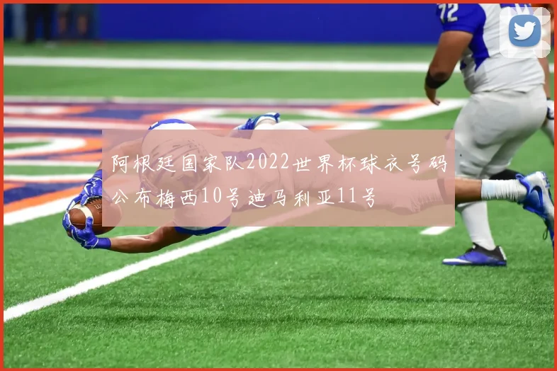 阿根廷国家队2022世界杯球衣号码公布梅西10号迪马利亚11号
