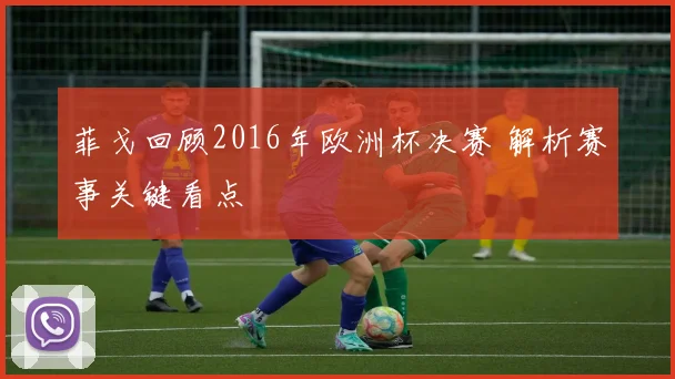 菲戈回顾2016年欧洲杯决赛 解析赛事关键看点