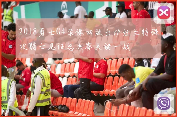 2018勇士G4录像回放出炉杜兰特强攻骑士见证总决赛关键一战