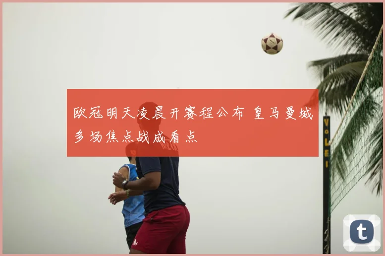 欧冠明天凌晨开赛程公布 皇马曼城多场焦点战成看点