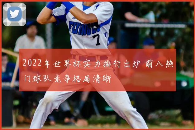 2022年世界杯实力排行出炉 前八热门球队竞争格局清晰