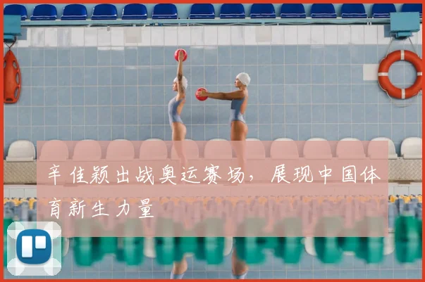 辛佳颖出战奥运赛场，展现中国体育新生力量