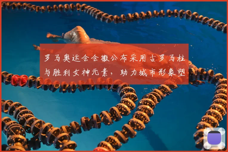 罗马奥运会会徽公布采用古罗马柱与胜利女神元素,助力城市形象塑造