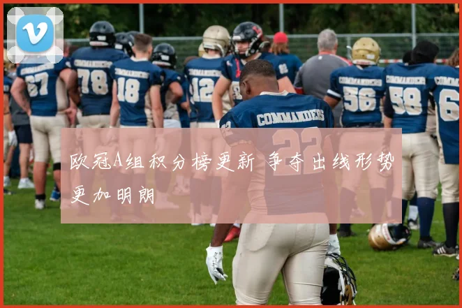 欧冠A组积分榜更新 争夺出线形势更加明朗