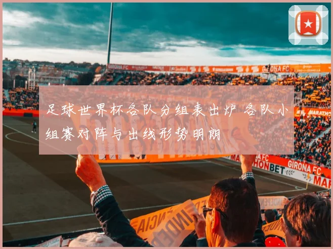 足球世界杯各队分组表出炉 各队小组赛对阵与出线形势明朗